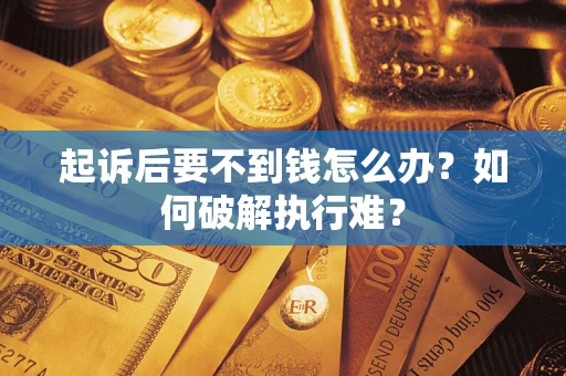 武汉起诉后要不到钱怎么办？如何破解执行难？