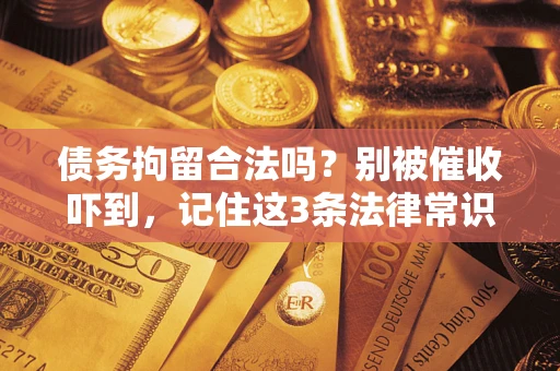 武汉债务拘留合法吗?别被催收吓到,记住这3条法律常识 武汉债务拘留合法吗?别被催收吓到,记住这3条法律常识