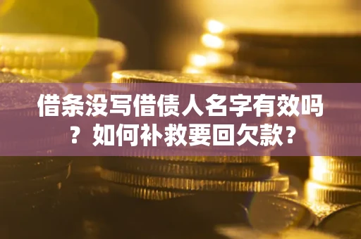 武汉借条没写借债人名字有效吗？如何补救要回欠款？