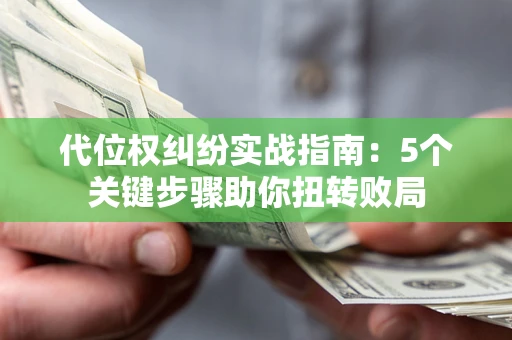 武汉代位权纠纷实战指南：5个关键步骤助你扭转败局