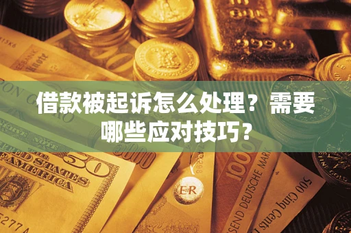 武汉借款被起诉怎么处理？需要哪些应对技巧？