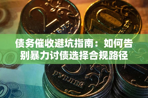 武汉债务催收避坑指南：如何告别暴力讨债选择合规路径