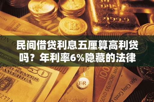 武汉民间借贷利息五厘算高利贷吗？年利率6%隐藏的法律风险全解析