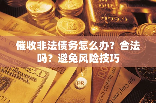 武汉催收非法债务怎么办？合法吗？避免风险技巧