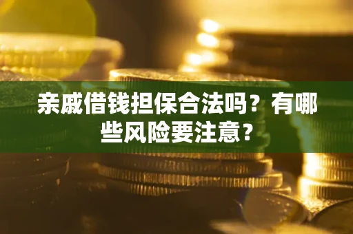 武汉亲戚借钱担保合法吗？有哪些风险要注意？