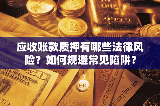 武汉应收账款质押有哪些法律风险？如何规避常见陷阱？