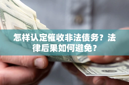 武汉怎样认定催收非法债务？法律后果如何避免？