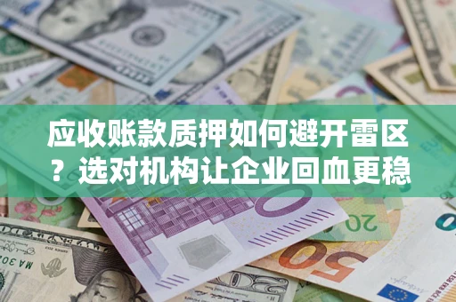 武汉应收账款质押如何避开雷区？选对机构让企业回血更稳