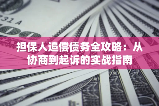 武汉担保人追偿债务全攻略:从协商到起诉的实战指南 武汉担保人追偿债务全攻略:从协商到起诉的实战指南