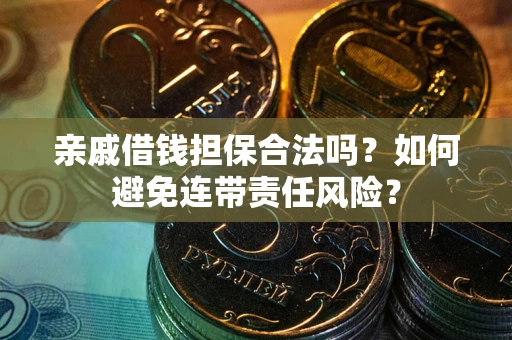 武汉亲戚借钱担保合法吗？如何避免连带责任风险？