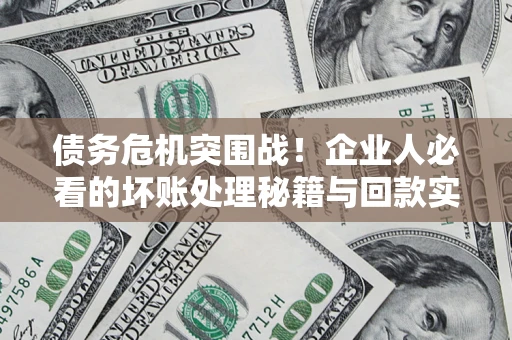 武汉债务危机突围战！企业人必看的坏账处理秘籍与回款实战指南