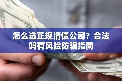 武汉怎么选正规清债公司？合法吗有风险防骗指南
