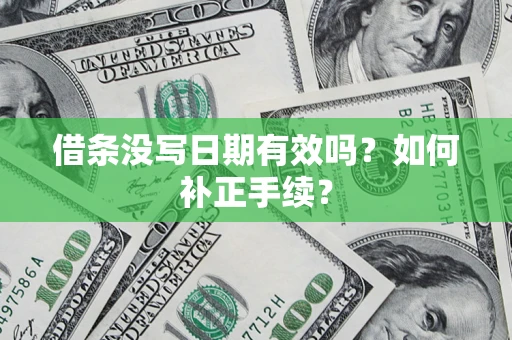 武汉借条没写日期有效吗？如何补正手续？
