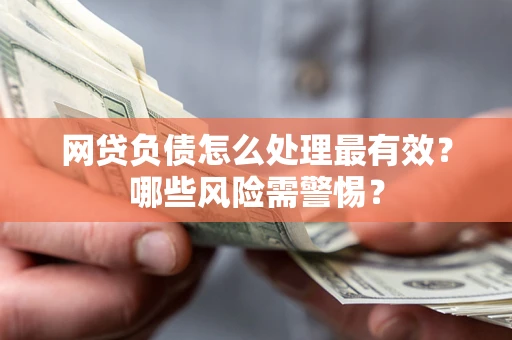 武汉网贷负债怎么处理最有效？哪些风险需警惕？