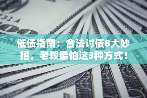 武汉催债指南：合法讨债8大妙招，老赖最怕这3种方式！