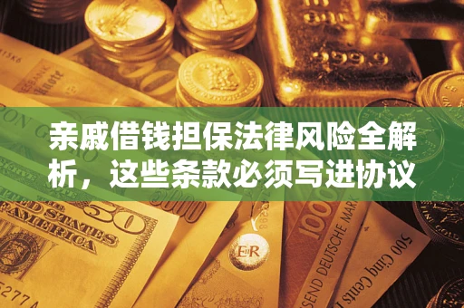 武汉亲戚借钱担保法律风险全解析，这些条款必须写进协议