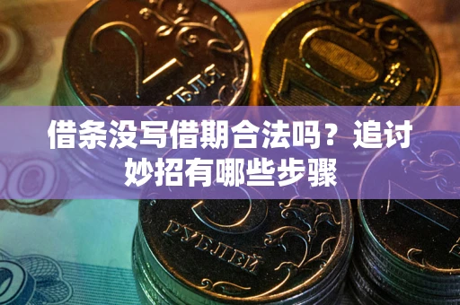 武汉借条没写借期合法吗？追讨妙招有哪些步骤