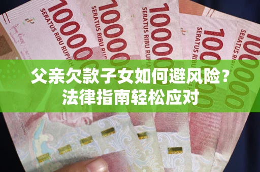 武汉父亲欠款子女如何避风险？法律指南轻松应对