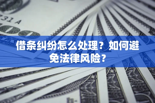 武汉借条纠纷怎么处理？如何避免法律风险？