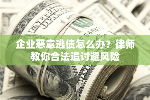 武汉企业恶意逃债怎么办？律师教你合法追讨避风险