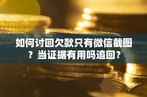 武汉如何讨回欠款只有微信截图？当证据有用吗追回？