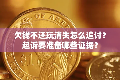 武汉欠钱不还玩消失怎么追讨？起诉要准备哪些证据？