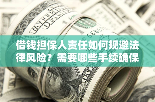 武汉借钱担保人责任如何规避法律风险？需要哪些手续确保安全？
