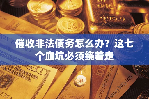 武汉催收非法债务怎么办？这七个血坑必须绕着走