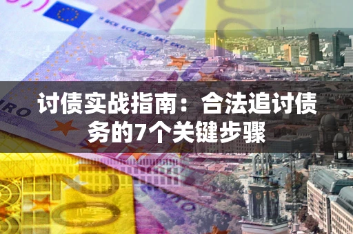武汉讨债实战指南：合法追讨债务的7个关键步骤