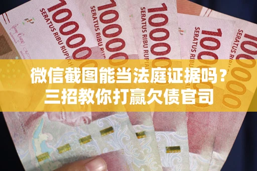 武汉微信截图能当法庭证据吗？三招教你打赢欠债官司