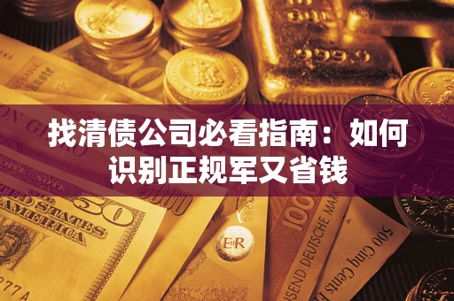武汉找清债公司必看指南：如何识别正规军又省钱