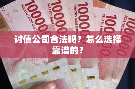 武汉讨债公司合法吗？怎么选择靠谱的？