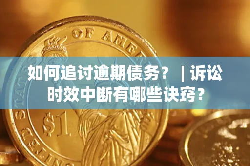 武汉如何追讨逾期债务？ | 诉讼时效中断有哪些诀窍？