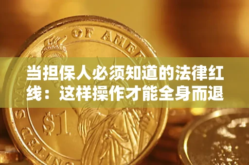 武汉当担保人必须知道的法律红线：这样操作才能全身而退