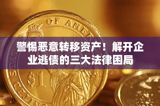 武汉警惕恶意转移资产！解开企业逃债的三大法律困局
