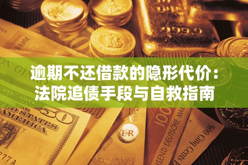 武汉逾期不还借款的隐形代价：法院追债手段与自救指南