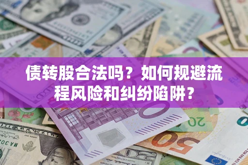 武汉债转股合法吗？如何规避流程风险和纠纷陷阱？