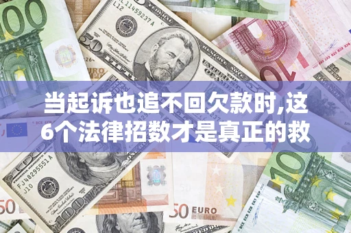 武汉当起诉也追不回欠款时,这6个法律招数才是真正的救命稻草