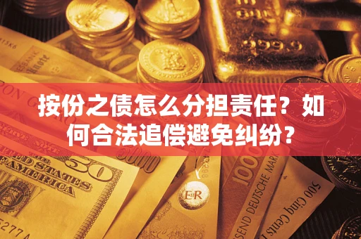 武汉按份之债怎么分担责任？如何合法追偿避免纠纷？