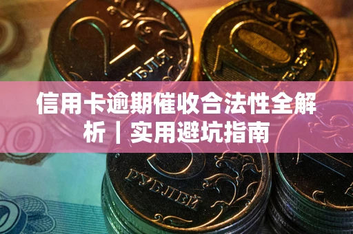武汉信用卡逾期催收合法性全解析｜实用避坑指南