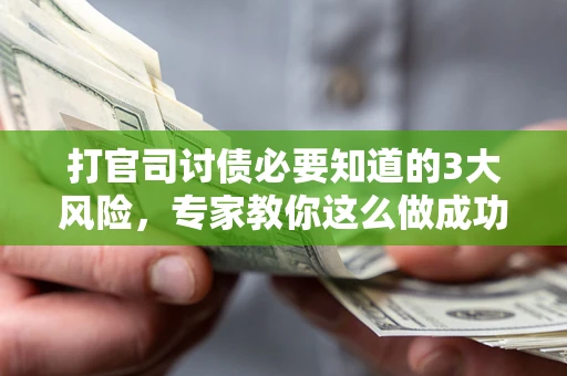 武汉打官司讨债必要知道的3大风险，专家教你这么做成功率飙升