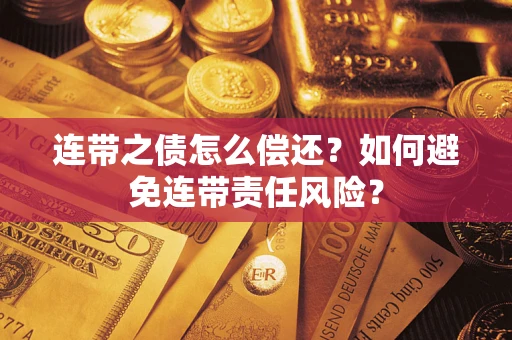 武汉连带之债怎么偿还？如何避免连带责任风险？