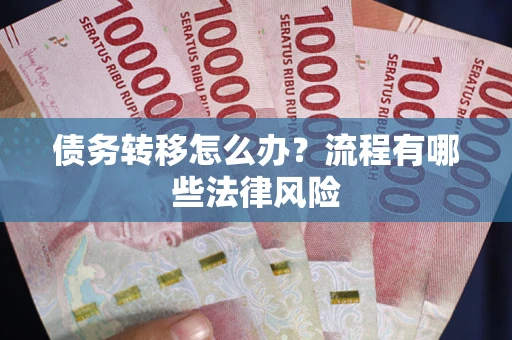 武汉债务转移怎么办？流程有哪些法律风险