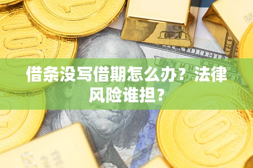 武汉借条没写借期怎么办？法律风险谁担？