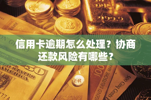 武汉信用卡逾期怎么处理？协商还款风险有哪些？